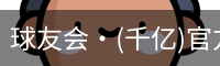 球友会·(千亿)官方网站